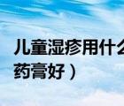 兒童濕疹用什么洗澡比較好（兒童濕疹用什么藥膏好）