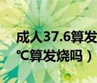 成人37.6算發(fā)燒嗎伴有腰酸背痛（成人37.6℃算發(fā)燒嗎）
