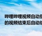 嗶哩嗶哩視頻自動(dòng)播放怎么關(guān)閉（如何開啟嗶哩嗶哩應(yīng)用中的視頻結(jié)束后自動(dòng)續(xù)播功能）