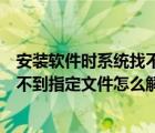 安裝軟件時系統(tǒng)找不到指定文件（電腦安裝軟件提示系統(tǒng)找不到指定文件怎么解決）