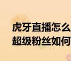虎牙直播怎么增加粉絲（虎牙APP中的主播超級(jí)粉絲如何開(kāi)通）