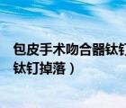 包皮手術(shù)吻合器鈦釘多久會(huì)掉落（包皮吻合器術(shù)后怎么加快鈦釘?shù)袈洌?/>
                                    </a>
                                                </div>
                                    <div   id=
