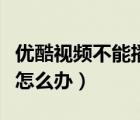 優(yōu)酷視頻不能播放怎么辦（優(yōu)酷視頻不能播放怎么辦）