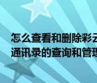 怎么查看和刪除彩云通訊錄（彩云通訊錄實(shí)用技巧(電話本/通訊錄的查詢和管理)）