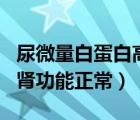 尿微量白蛋白高160,腎功正常（微白蛋白150腎功能正常）