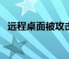 遠(yuǎn)程桌面被攻擊（詳解遠(yuǎn)程桌面入侵實(shí)戰(zhàn)）