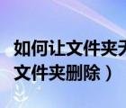 如何讓文件夾無法刪除（怎么將無法正常刪除文件夾刪除）