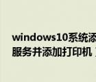 windows10系統(tǒng)添加打印機（win10系統(tǒng)如何啟動打印機服務(wù)并添加打印機）