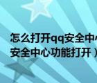 怎么打開qq安全中心手機(jī)版（手機(jī)騰訊手機(jī)管家怎么將QQ安全中心功能打開）