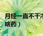 月經(jīng)一直不干凈怎么解決（月經(jīng)一直不干凈吃啥藥）