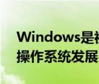Windows是視窗操作系統(tǒng)（windows視窗操作系統(tǒng)發(fā)展史）