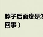 脖子后面疼是怎么回事兒（脖子后面疼是怎么回事）