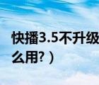快播3.5不升級版怎么下（快播3.5不升級版怎么用?）