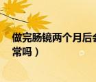 做完腸鏡兩個(gè)月后會(huì)不會(huì)得腸癌（腸鏡沒事5個(gè)月后腸癌正常嗎）