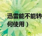 迅雷能不能轉(zhuǎn)換格式（迅雷xv格式轉(zhuǎn)換器如何使用）