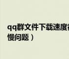 qq群文件下載速度很慢（如何解決電腦QQ群文件下載速度慢問(wèn)題）