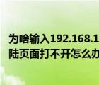 為啥輸入192.168.1.1打不開登錄界面（輸入192.168.1.1登陸頁(yè)面打不開怎么辦）