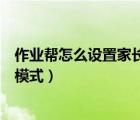 作業(yè)幫怎么設(shè)置家長版（怎么打開手機版作業(yè)幫的家長監(jiān)護模式）