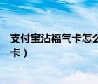 支付寶沾福氣卡怎么得（支付寶如何通過沾福氣沾取好友?？ǎ?/></a></div><div   id=
