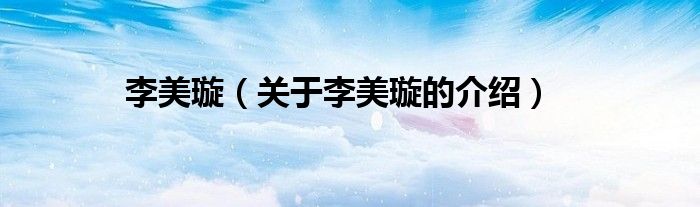 李美璇（關(guān)于李美璇的介紹）