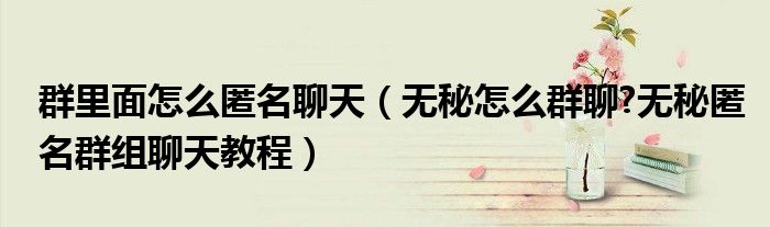 群里面怎么匿名聊天（無(wú)秘怎么群聊?無(wú)秘匿名群組聊天教程）