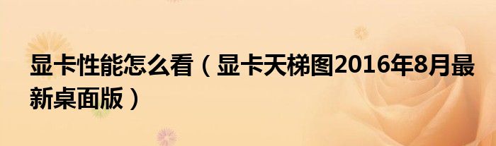 顯卡性能怎么看（顯卡天梯圖2016年8月最新桌面版）