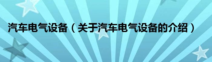 汽車電氣設(shè)備（關(guān)于汽車電氣設(shè)備的介紹）