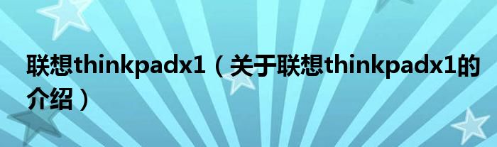 聯(lián)想thinkpadx1（關(guān)于聯(lián)想thinkpadx1的介紹）