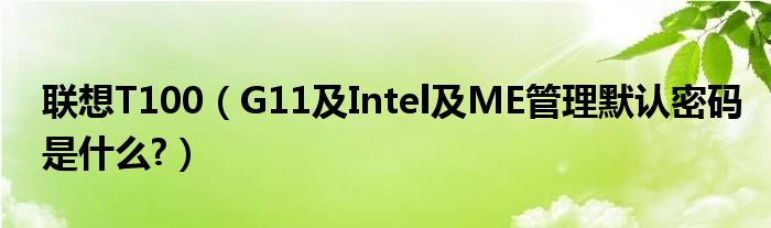 聯(lián)想T100（G11及Intel及ME管理默認(rèn)密碼是什么?）