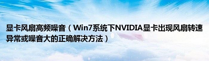 顯卡風(fēng)扇高頻噪音（Win7系統(tǒng)下NVIDIA顯卡出現(xiàn)風(fēng)扇轉(zhuǎn)速異常或噪音大的正確解決方法）