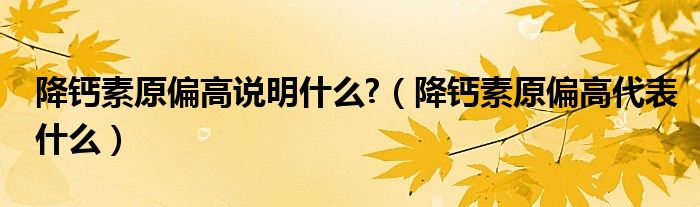 降鈣素原偏高說明什么?（降鈣素原偏高代表什么）