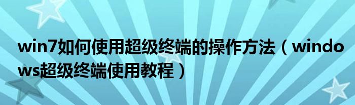 win7如何使用超級終端的操作方法（windows超級終端使用教程）