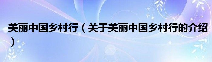 美麗中國鄉(xiāng)村行（關(guān)于美麗中國鄉(xiāng)村行的介紹）