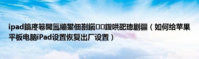 ipad鎬庝箞閫氳繃鐢?shù)鑴戞仮澶嶅嚭鍘傝畡〗ㄈ绾谓o蘋果平板電腦iPad設(shè)置恢復(fù)出廠設(shè)置）