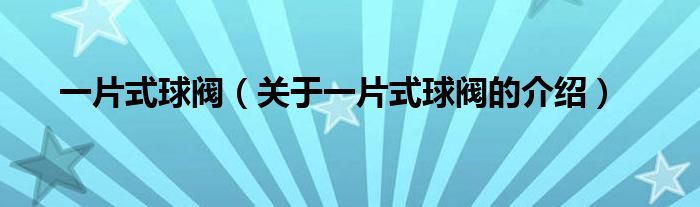 一片式球閥（關于一片式球閥的介紹）