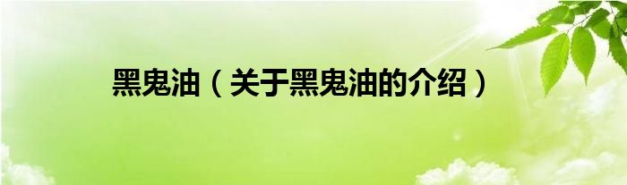 黑鬼油（關(guān)于黑鬼油的介紹）
