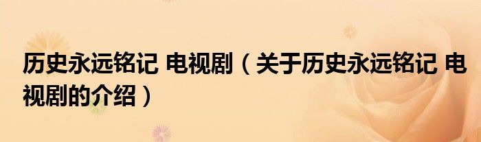 歷史永遠(yuǎn)銘記 電視劇（關(guān)于歷史永遠(yuǎn)銘記 電視劇的介紹）