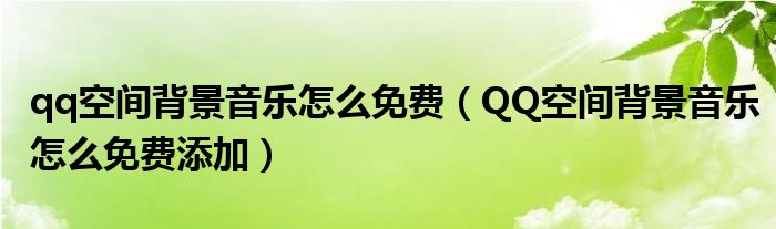 qq空間背景音樂怎么免費(fèi)（QQ空間背景音樂怎么免費(fèi)添加）