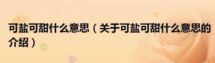 可鹽可甜什么意思（關(guān)于可鹽可甜什么意思的介紹）