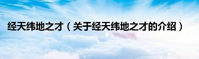 經(jīng)天緯地之才（關(guān)于經(jīng)天緯地之才的介紹）