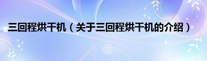 三回程烘干機(jī)（關(guān)于三回程烘干機(jī)的介紹）