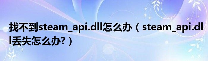 找不到steam_api.dll怎么辦（steam_api.dll丟失怎么辦?）