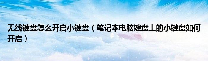 無線鍵盤怎么開啟小鍵盤（筆記本電腦鍵盤上的小鍵盤如何開啟）