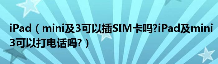 iPad（mini及3可以插SIM卡嗎?iPad及mini3可以打電話嗎?）