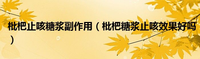 枇杷止咳糖漿副作用（枇杷糖漿止咳效果好嗎）