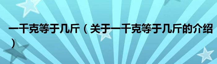一千克等于幾斤（關(guān)于一千克等于幾斤的介紹）
