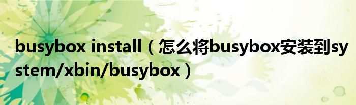 busybox install（怎么將busybox安裝到system/xbin/busybox）