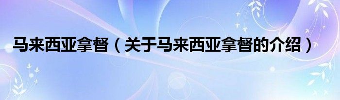 馬來西亞拿督（關于馬來西亞拿督的介紹）