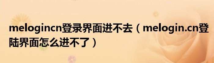 melogincn登錄界面進(jìn)不去（melogin.cn登陸界面怎么進(jìn)不了）