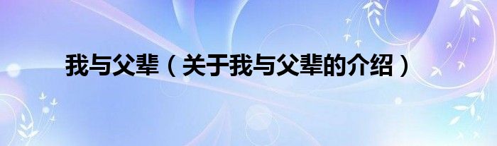 我與父輩（關(guān)于我與父輩的介紹）
